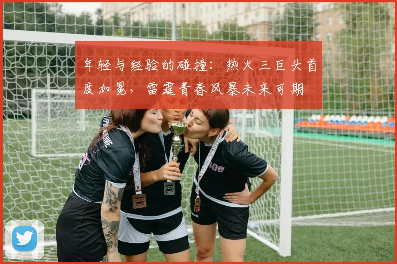 年轻与经验的碰撞:热火三巨头首度加冕,雷霆青春风暴未来可期