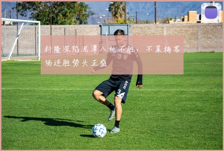 科隆深陷泥潭八轮不胜，不莱梅客场连胜势头正盛