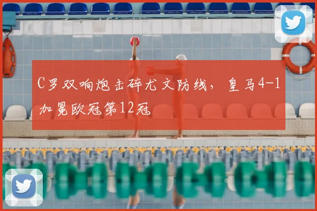 C罗双响炮击碎尤文防线，皇马4-1加冕欧冠第12冠