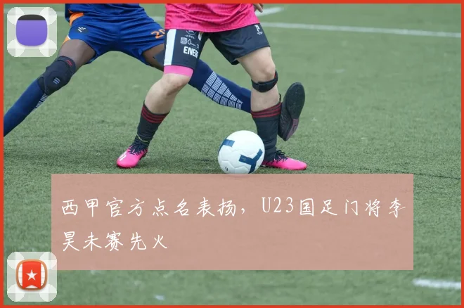 西甲官方点名表扬，U23国足门将李昊未赛先火