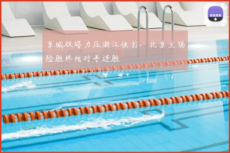 京城双塔力压浙江快打，北京主场险胜终结对手连胜