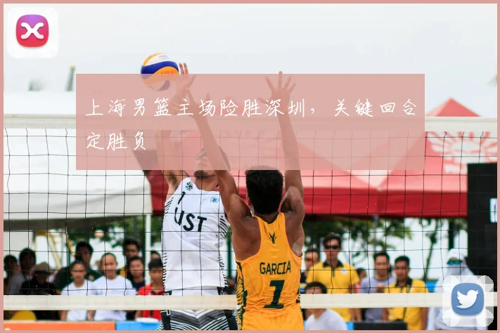 上海男篮主场险胜深圳，关键回合定胜负
