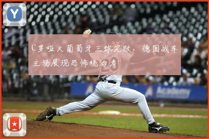 C罗哑火葡萄牙三球完败，德国战车主场展现恐怖统治力